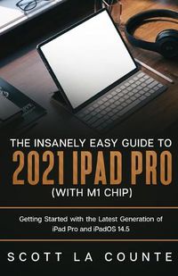 Cover image for The Insanely Easy Guide to the 2021 iPad Pro (with M1 Chip): Getting Started with the Latest Generation of iPad Pro and iPadOS 14.5