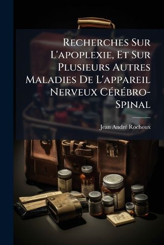 Cover image for Recherches Sur L'Apoplexie, Et Sur Plusieurs Autres Maladies de L'Appareil Nerveux Crbro-Spinal