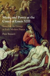 Cover image for Music and Power at the Court of Louis XIII: Sounding the Liturgy in Early Modern France