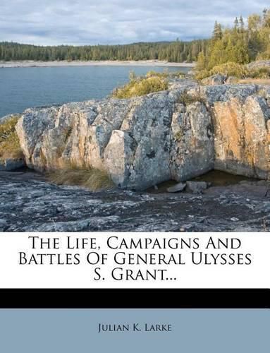Cover image for The Life, Campaigns And Battles Of General Ulysses S. Grant...