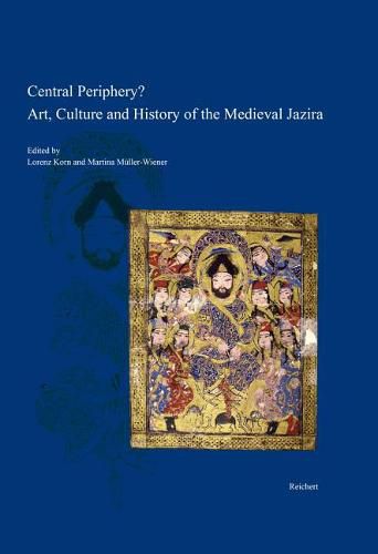 Cover image for Central Periphery? Art, Culture and History of the Medieval Jazira (Northern Mesopotamia, 8th-15th Centuries): Papers on the Conference Held at the University of Bamberg, 31 October-2 November, 2012