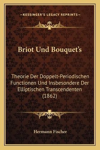 Briot Und Bouquet's: Theorie Der Doppelt-Periodischen Functionen Und Insbesondere Der Elliptischen Transcendenten (1862)