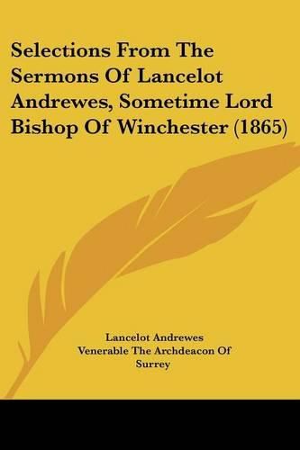 Selections From The Sermons Of Lancelot Andrewes, Sometime Lord Bishop Of Winchester (1865)