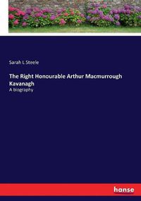 Cover image for The Right Honourable Arthur Macmurrough Kavanagh: A biography