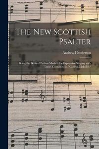 Cover image for The New Scottish Psalter: Being the Book of Psalms Marked for Expressive Singing With Tunes Contained in Church Melodies