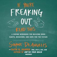 Cover image for If You're Freaking Out, Read This: A Coping Workbook for Building Good Habits, Behaviors, and Hope for the Future