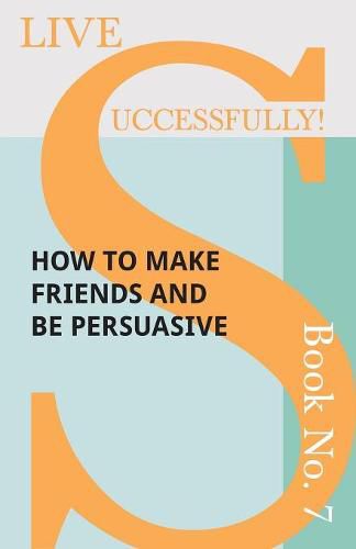 Cover image for Live Successfully! Book No. 7 - How to Make Friends and be Persuasive