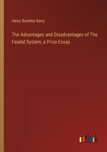 The Advantages and Disadvantages of The Feudal System, a Prize Essay