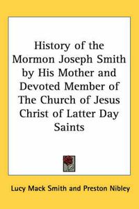 Cover image for History of the Mormon Joseph Smith by His Mother and Devoted Member of The Church of Jesus Christ of Latter Day Saints