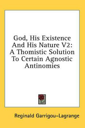 God, His Existence and His Nature V2: A Thomistic Solution to Certain Agnostic Antinomies