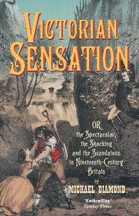 Cover image for Victorian Sensation: Or the Spectacular, the Shocking and the Scandalous in Nineteenth-Century Britain