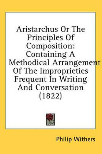 Cover image for Aristarchus or the Principles of Composition: Containing a Methodical Arrangement of the Improprieties Frequent in Writing and Conversation (1822)