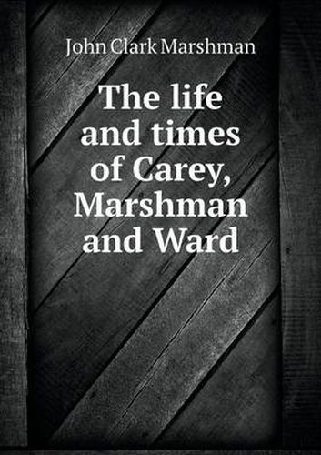 The life and times of Carey, Marshman and Ward