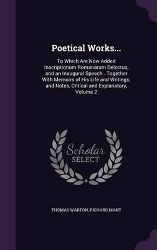 Cover image for Poetical Works...: To Which Are Now Added Inscriptionum Romanarum Delectus, and an Inaugural Speech...Together with Memoirs of His Life and Writings; And Notes, Critical and Explanatory, Volume 2