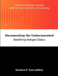 Cover image for Documenting the Undocumented: Redefining Refugee Status: Center for Refugee Studies 2009 Annual Conference Proceedings