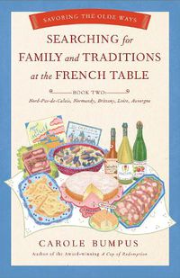 Cover image for Searching for Family and Traditions at the French Table:  Book Two Nord-Pas-de-Calais, Normandy, Brittany, Loire and Auvergne: Savoring the Olde Ways