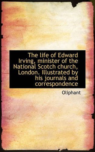 Cover image for The Life of Edward Irving, Minister of the National Scotch Church, London. Illustrated by His Journa