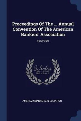 Proceedings of the ... Annual Convention of the American Bankers' Association; Volume 28