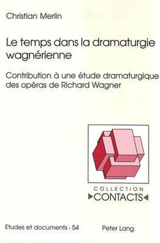 Le Temps Dans La Dramaturgie Wagnerienne: Contribution A Une Etude Dramaturgique Des Operas de Richard Wagner