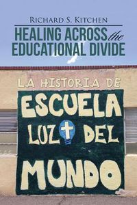 Cover image for Healing Across the Educational Divide: La Historia de Escuela Luz del Mundo