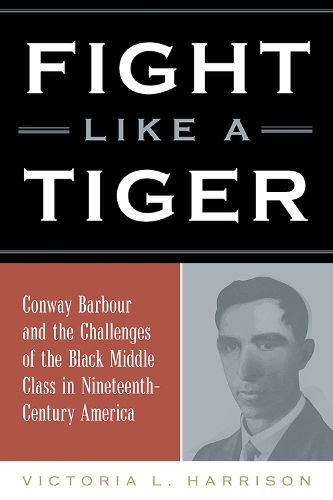 Cover image for Fight Like a Tiger: Conway Barbour and the Challenges of the Black Middle Class in Nineteenth-Century America