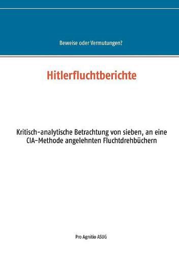 Cover image for Hitlerfluchtberichte: Kritisch-analytische Betrachtung von sieben, an eine CIA-Methode angelehnten Fluchtdrehbuchern