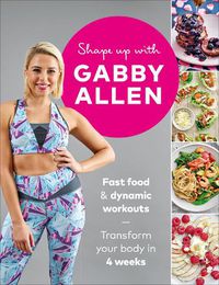 Cover image for Shape Up with Gabby Allen: Fast food + dynamic workouts - transform your body in 4 weeks