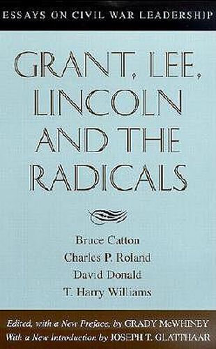 Grant, Lee, Lincoln and the Radicals: Essays on Civil War Leadership