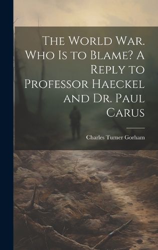 Cover image for The World war. Who is to Blame? A Reply to Professor Haeckel and Dr. Paul Carus