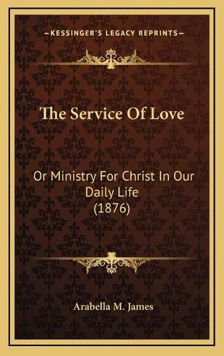 Cover image for The Service of Love: Or Ministry for Christ in Our Daily Life (1876)