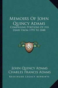 Cover image for Memoirs of John Quincy Adams: Comprising Portions of His Diary from 1795 to 1848