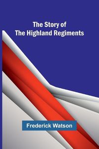 Cover image for The Story of the Highland Regiments