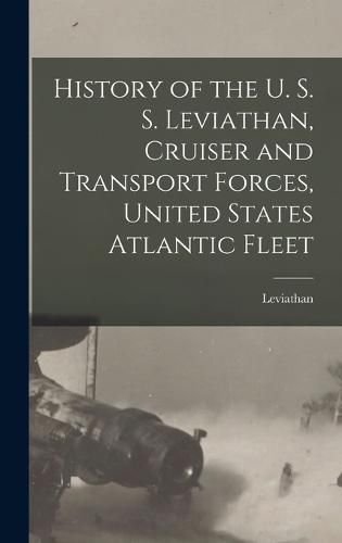 Cover image for History of the U. S. S. Leviathan, Cruiser and Transport Forces, United States Atlantic Fleet