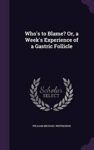 Cover image for Who's to Blame? Or, a Week's Experience of a Gastric Follicle