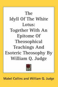 Cover image for The Idyll of the White Lotus: Together with an Epitome of Theosophical Teachings and Esoteric Theosophy by William Q. Judge