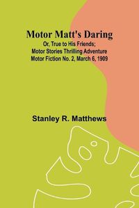 Cover image for Motor Matt's Daring; Or, True to His Friends; Motor Stories Thrilling Adventure Motor Fiction No. 2, March 6, 1909