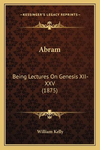 Cover image for Abram: Being Lectures on Genesis XII-XXV (1875)
