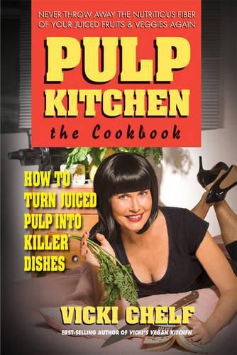 Pulp Kitchen, the Cookbook: How to Turn Juiced Pulp into Inspired Dishes