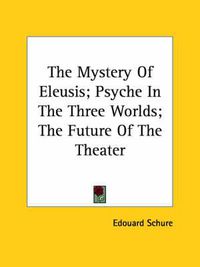 Cover image for The Mystery of Eleusis; Psyche in the Three Worlds; The Future of the Theater