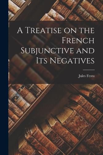 Cover image for A Treatise on the French Subjunctive and Its Negatives