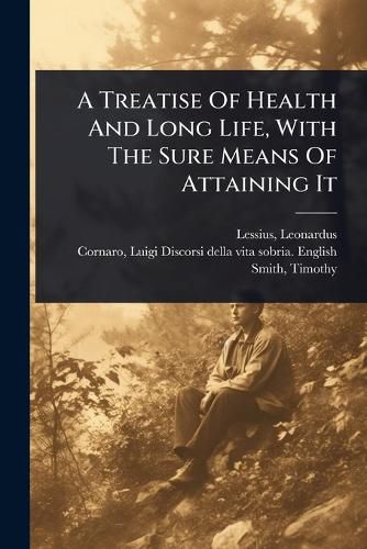 Cover image for A Treatise Of Health And Long Life, With The Sure Means Of Attaining It