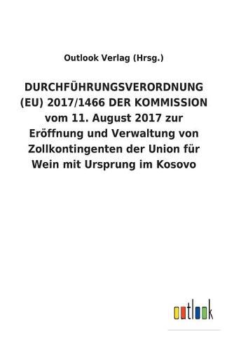 DURCHFUEHRUNGSVERORDNUNG (EU) 2017/1466 DER KOMMISSION vom 11. August 2017 zur Eroeffnung und Verwaltung von Zollkontingenten der Union fur Wein mit Ursprung im Kosovo