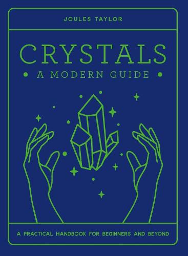 Crystals: A Modern Guide: A practical handbook for beginners & beyond