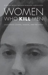 Cover image for Women Who Kill Men: California Courts, Gender, and the Press