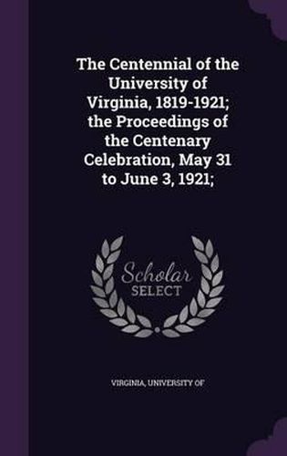 Cover image for The Centennial of the University of Virginia, 1819-1921; The Proceedings of the Centenary Celebration, May 31 to June 3, 1921;