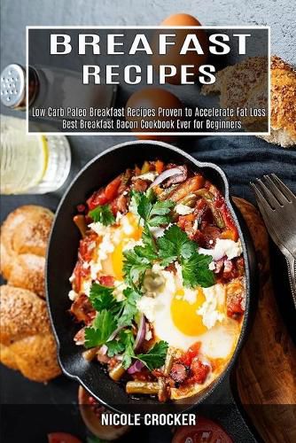 Cover image for Breakfast Recipes: Low Carb Paleo Breakfast Recipes Proven to Accelerate Fat Loss (Best Breakfast Bacon Cookbook Ever for Beginners)