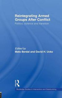 Cover image for Reintegrating Armed Groups After Conflict: Politics, Violence and Transition