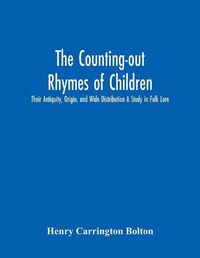 Cover image for The Counting-Out Rhymes Of Children: Their Antiquity, Origin, And Wide Distribution A Study In Folk Lore