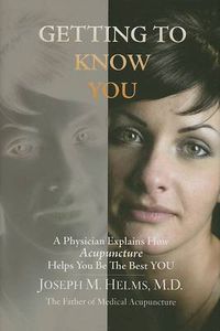 Cover image for Getting to Know You: A Physician Explains How Acupuncture Helps You be the Best YOU