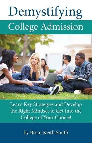 Cover image for Demystifying College Admission: Learn Key Strategies and Develop the Right Mindset to Get into the College of Your Choice